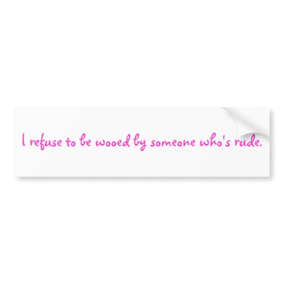 I refuse to be wooed by someone who's rude. bumper sticker by houseofcasa
