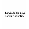 I Refuse to Be Your Venus Hottentot. t-shirts