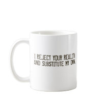 I Reject Your Reality & Substitute My Own Mug