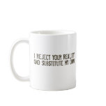 I Reject Your Reality & Substitute My Own Mug