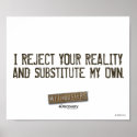 I Reject Your Reality & Substitute My Own Poster posters