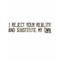 I Reject Your Reality & Substitute My Own T-Shirt