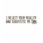 I Reject Your Reality & Substitute My Own T-Shirt