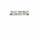 I Reject Your Reality & Substitute My Own T-Shirt