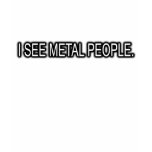 I SEE METAL PEOPLE t-shirts