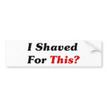 I Shaved For This? Bumper Sticker