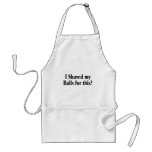 I Shaved My Balls For This Aprons