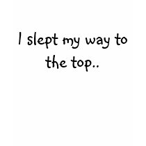 I slept my way to the top.. t-shirts