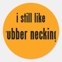 i still like rubber necking stickers