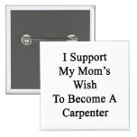 I Support My Mum's Wish To Become A Carpenter Pinback Buttons