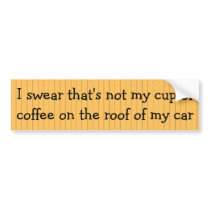 I swear that's not my cup of coffee on the roof of bumper sticker