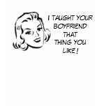 I taught your boyfriend... t-shirts