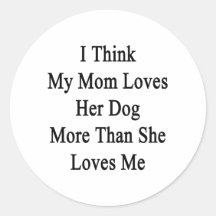 I Think My Mum Loves Her Dog More Than She Loves M Round Sticker