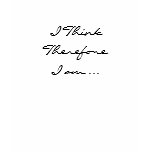 I Think Therefore I am ... t-shirts