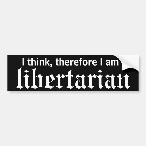 I think, therefore LIBERTARIAN Bumper Stickers