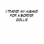 I traded my huband for a Border Collie Shirt