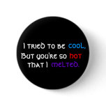 I tried to be , cool,, But you're so, hot, that... buttons