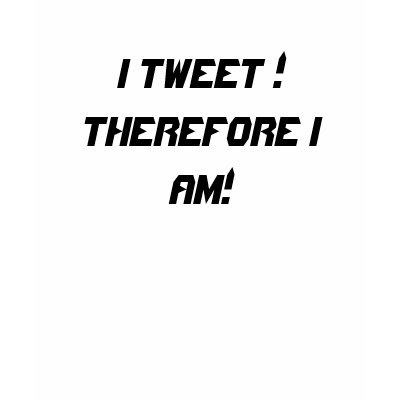 I Tweet! Therefore I am! Shirts by MichiganFolkLive