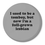 I USED TO BE A TOMBOY BUT NOW IM A FULL-GROWN LESB magnets