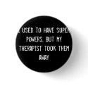 I used to have super powers, but my therapist took buttons