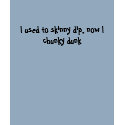 I used to skinny dip, now I chunky dunk t-shirts