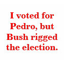 I voted for Pedro, but Bush rigged the election. t-shirts
