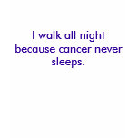 I walk all night because cancer never sleeps. t-shirts