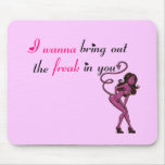 I wanna bring out the freak in you mousepads