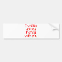 I Wanna do Bad Things With You Bumper Stickers