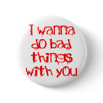 I Wanna do Bad Things With You Pinback Button