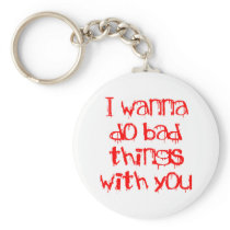 I Wanna do Bad Things With You Keychain