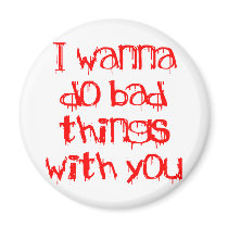 I Wanna do Bad Things With You Fridge Magnet