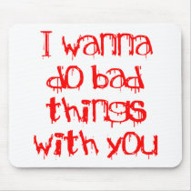 I Wanna do Bad Things With You Mouse Pads