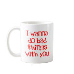I Wanna do Bad Things With You mugs