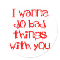 I Wanna do Bad Things With You stickers