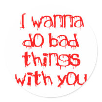 I Wanna do Bad Things With You Round Stickers