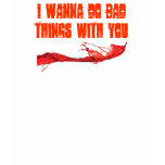 I wanna do bad things with you t-shirts