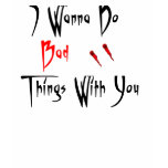 I wanna do bad things with you t-shirts