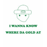 I Wanna Know Where Da Gold At t-shirts
