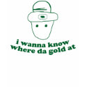 i wanna know where da gold at t-shirts