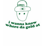 i wanna know where da gold at t-shirts