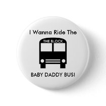 I Wanna Ride The  BABY DADDY BUS! Pinback Button