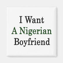 I Want A Nigerian Boyfriend Fridge Magnet