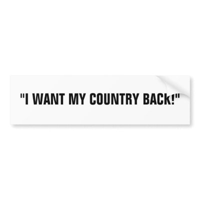 "I WANT MY COUNTRY BACK!" BUMPER STICKER by eeeeeeeazy