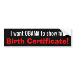 I want OBAMA to show his Birth Certificate! Bumper Stickers