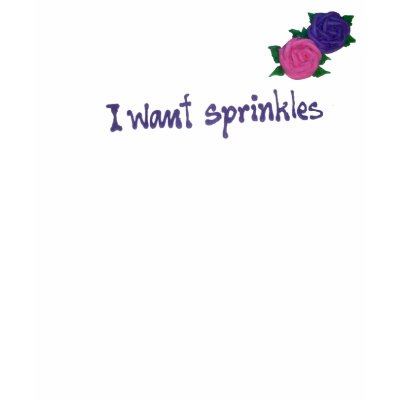 I Want Sprinkles - Now With Flowers! Shirts by cakewrecks