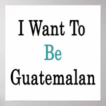 I Want To Be Guatemalan Poster