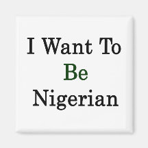 I Want To Be Nigerian Refrigerator Magnet