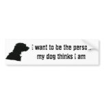 I want to be the person my dog thinks I am bumper stickers