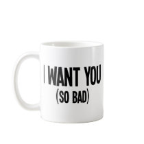 I Want You (So Bad) Coffee Mugs